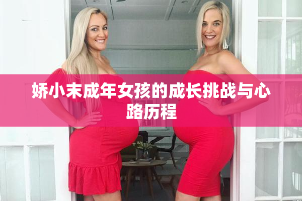 娇小末成年女孩的成长挑战与心路历程