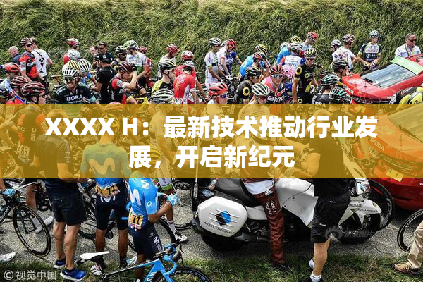 XXXX H：最新技术推动行业发展，开启新纪元