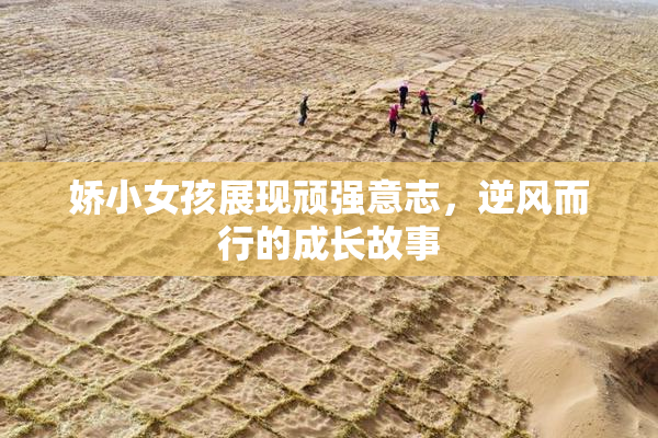 娇小女孩展现顽强意志，逆风而行的成长故事
