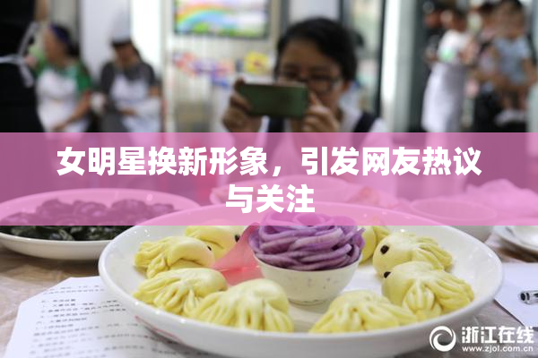 女明星换新形象，引发网友热议与关注
