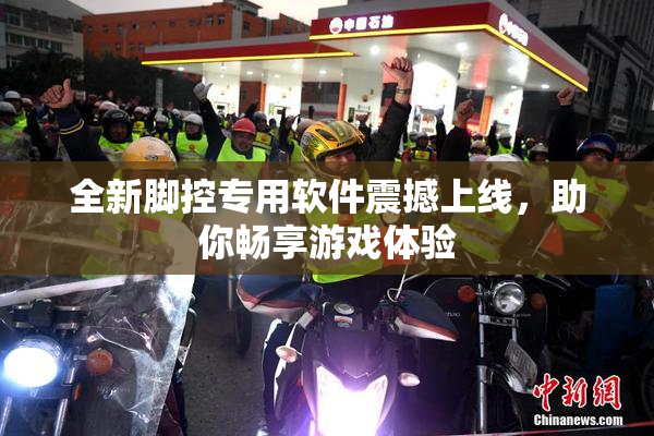 全新脚控专用软件震撼上线，助你畅享游戏体验