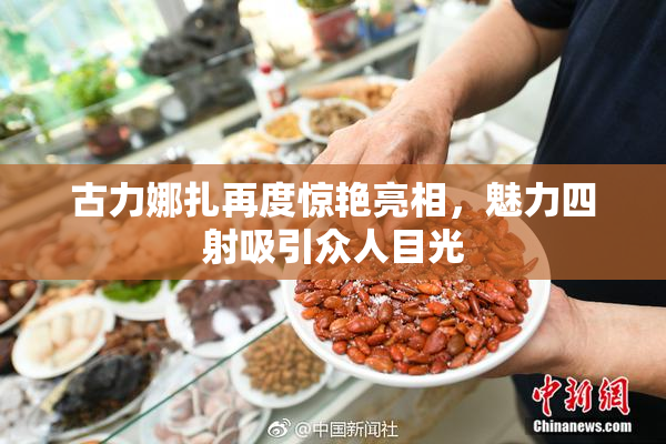 古力娜扎再度惊艳亮相，魅力四射吸引众人目光