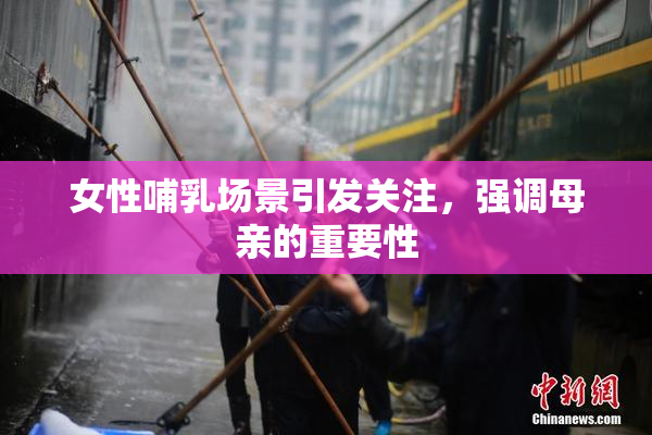 女性哺乳场景引发关注，强调母亲的重要性