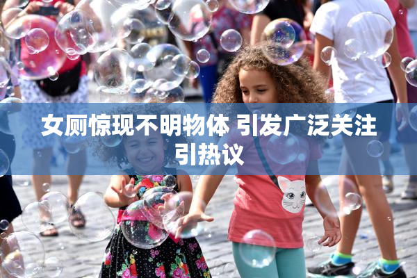 女厕惊现不明物体 引发广泛关注引热议