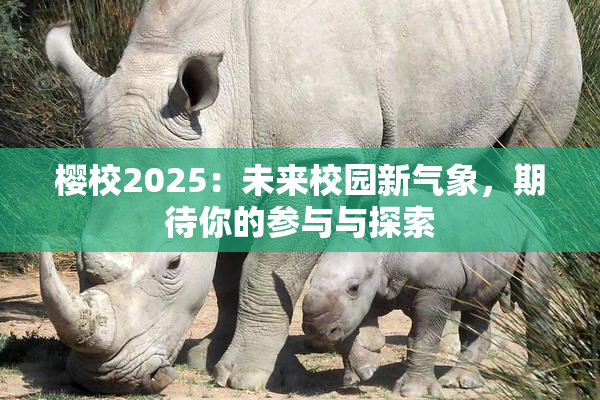 樱校2025：未来校园新气象，期待你的参与与探索