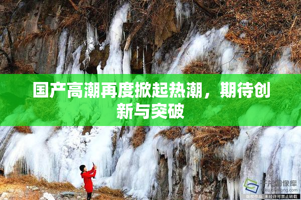 国产高潮再度掀起热潮，期待创新与突破