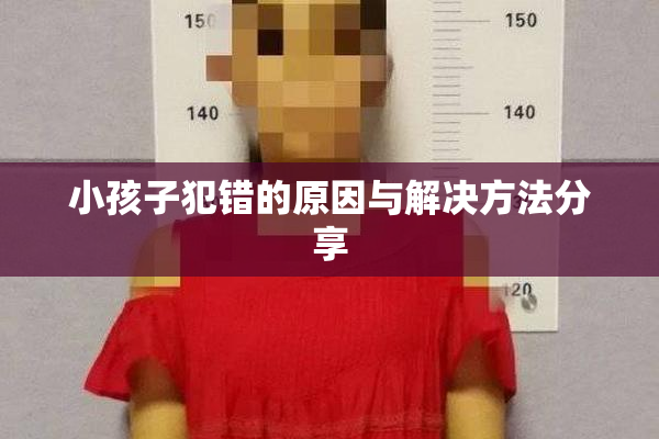 小孩子犯错的原因与解决方法分享