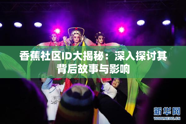 香蕉社区ID大揭秘：深入探讨其背后故事与影响
