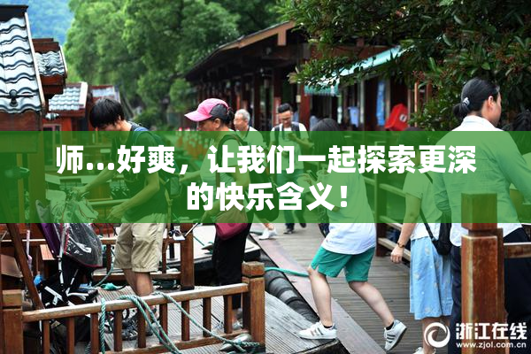 师…好爽，让我们一起探索更深的快乐含义！