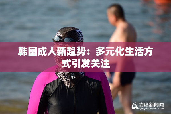 韩国成人新趋势：多元化生活方式引发关注