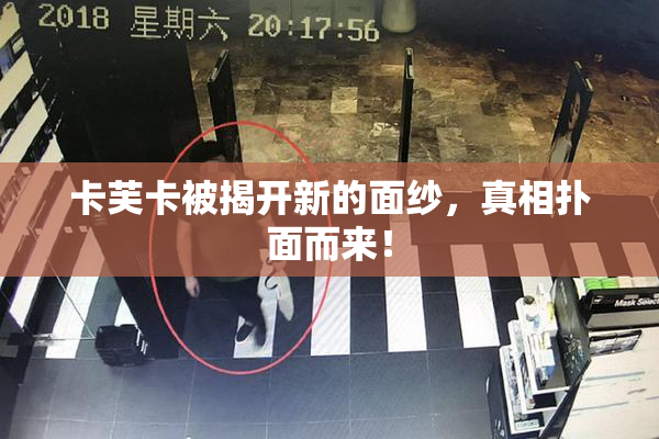 卡芙卡被揭开新的面纱，真相扑面而来！
