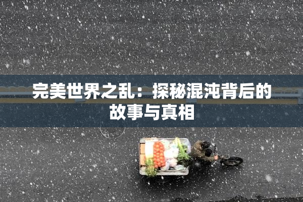 完美世界之乱：探秘混沌背后的故事与真相