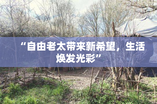 “自由老太带来新希望，生活焕发光彩”