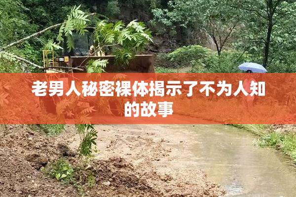 老男人秘密裸体揭示了不为人知的故事