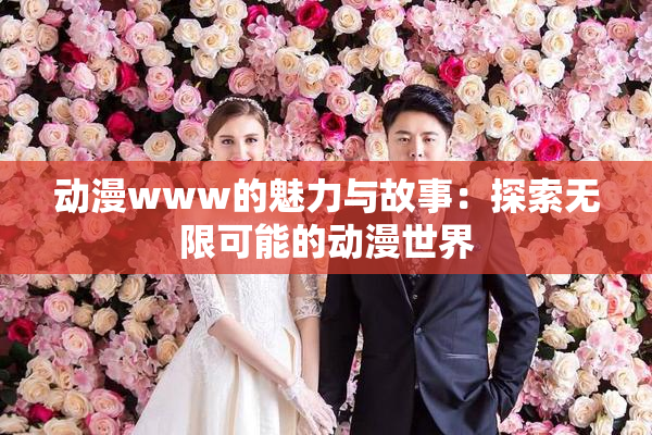 动漫www的魅力与故事：探索无限可能的动漫世界