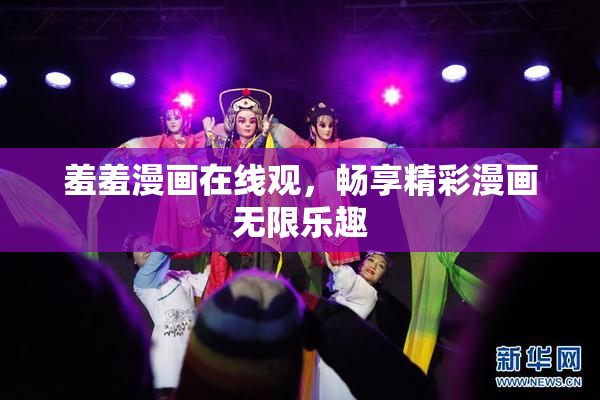 羞羞漫画在线观，畅享精彩漫画无限乐趣