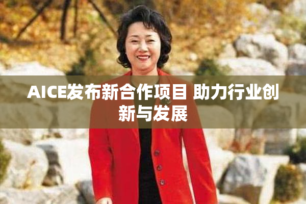 AICE发布新合作项目 助力行业创新与发展