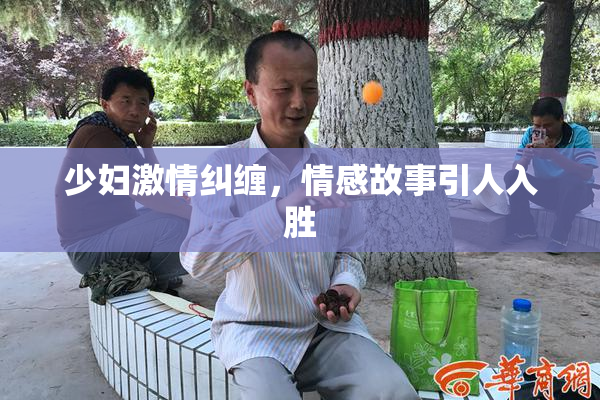 少妇激情纠缠，情感故事引人入胜