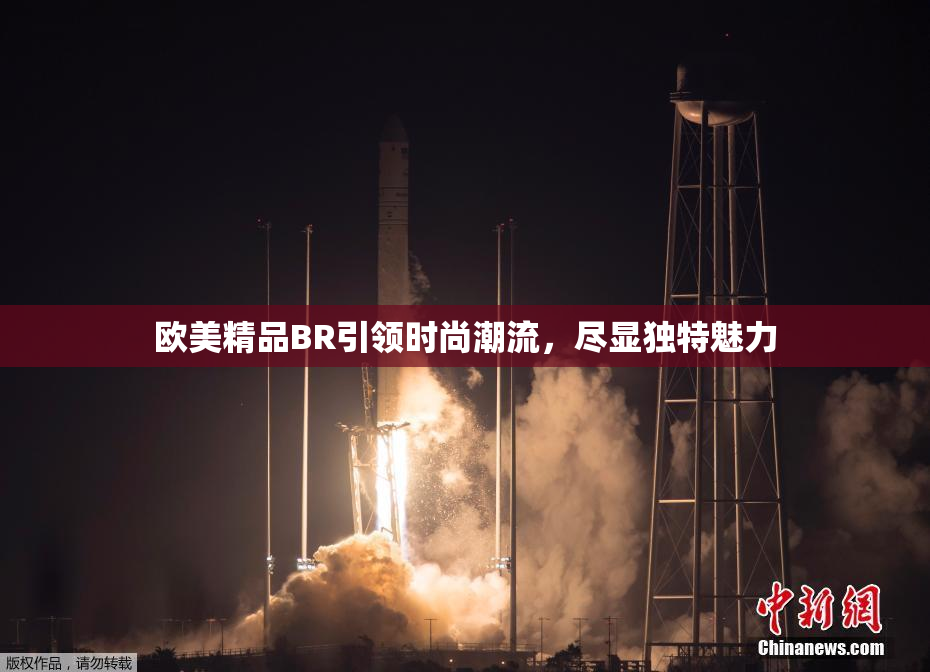 欧美精品BR引领时尚潮流，尽显独特魅力
