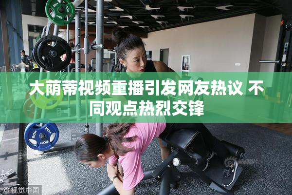 大荫蒂视频重播引发网友热议 不同观点热烈交锋