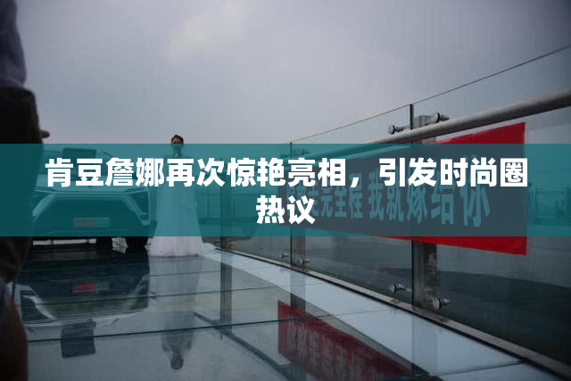肯豆詹娜再次惊艳亮相，引发时尚圈热议