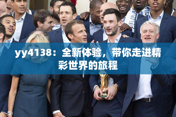 yy4138：全新体验，带你走进精彩世界的旅程