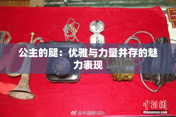公主的腿：优雅与力量并存的魅力表现
