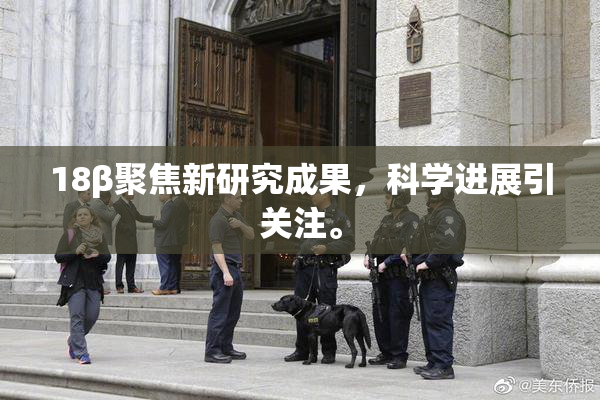 18β聚焦新研究成果，科学进展引关注。