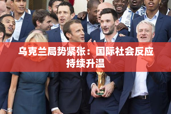 乌克兰局势紧张：国际社会反应持续升温