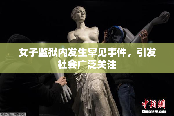 女子监狱内发生罕见事件，引发社会广泛关注