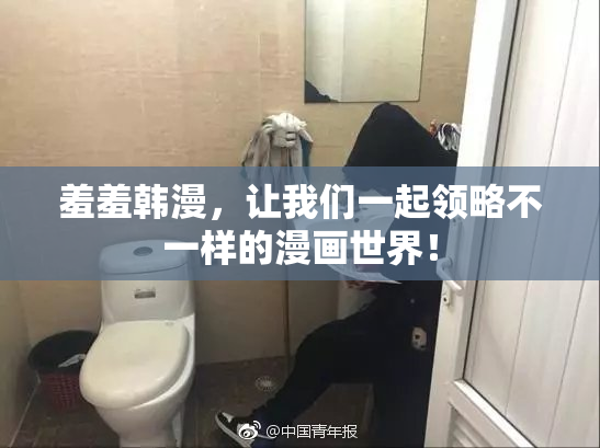 羞羞韩漫，让我们一起领略不一样的漫画世界！
