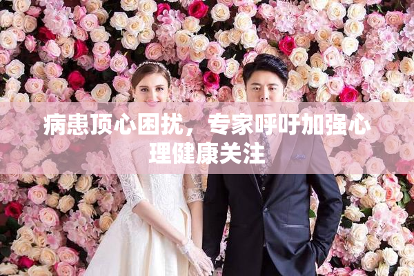 病患顶心困扰，专家呼吁加强心理健康关注