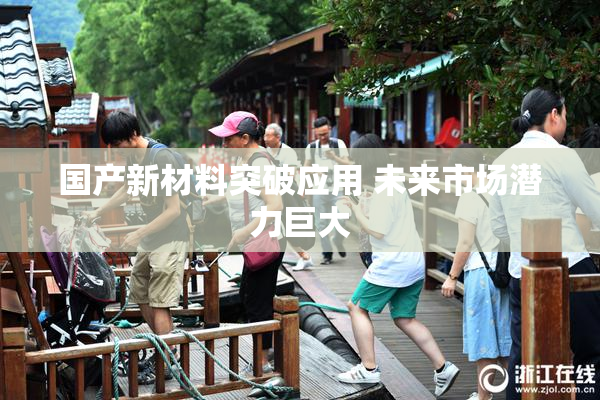 国产新材料突破应用 未来市场潜力巨大