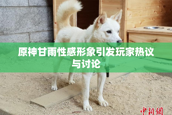 原神甘雨性感形象引发玩家热议与讨论