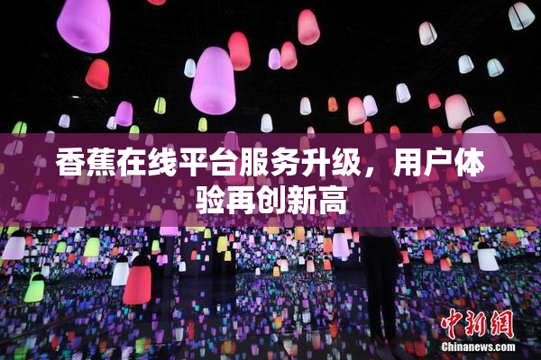 香蕉在线平台服务升级，用户体验再创新高