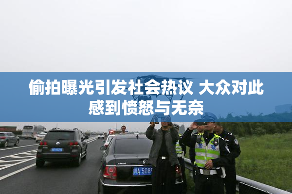 偷拍曝光引发社会热议 大众对此感到愤怒与无奈