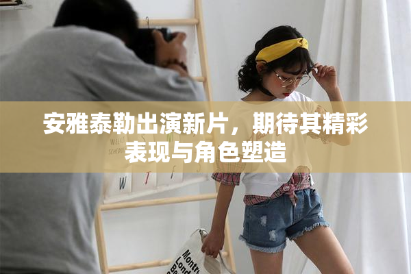 安雅泰勒出演新片，期待其精彩表现与角色塑造