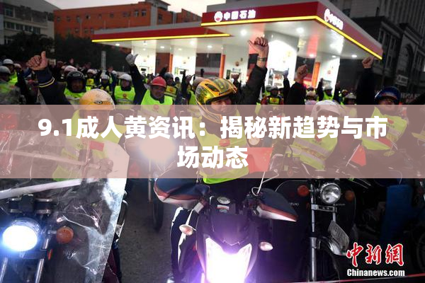 9.1成人黄资讯：揭秘新趋势与市场动态
