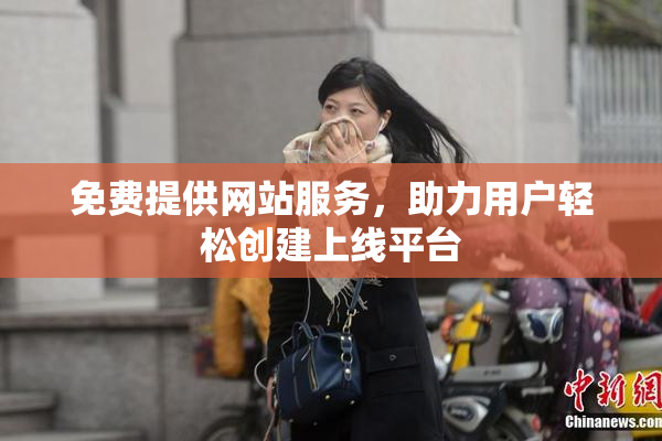 免费提供网站服务，助力用户轻松创建上线平台