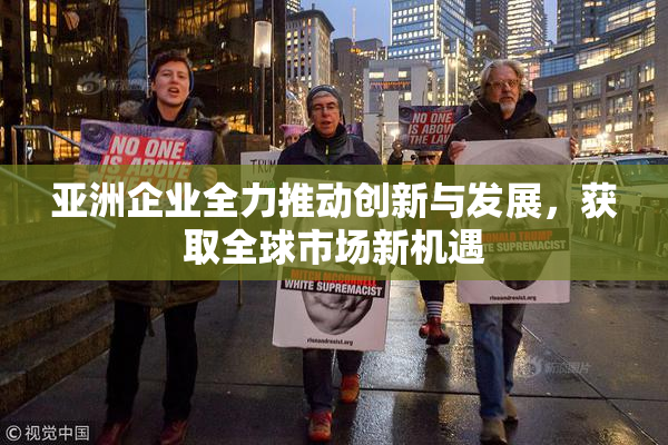 亚洲企业全力推动创新与发展，获取全球市场新机遇