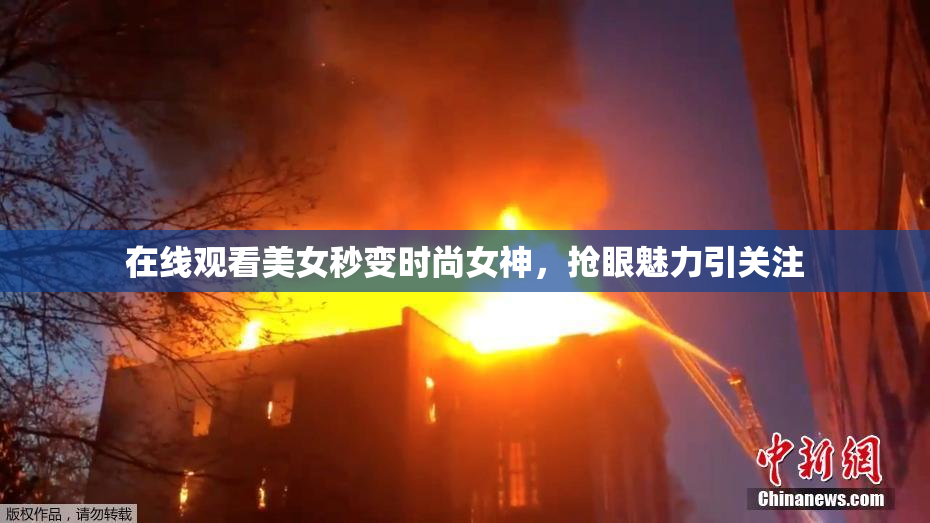 在线观看美女秒变时尚女神，抢眼魅力引关注