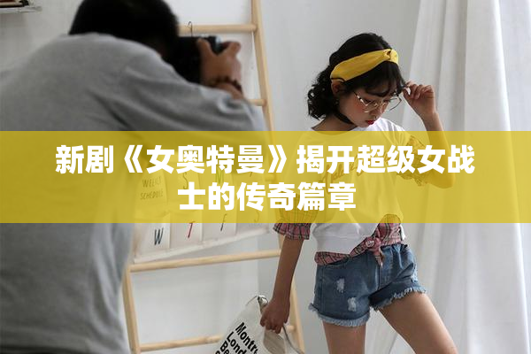新剧《女奥特曼》揭开超级女战士的传奇篇章