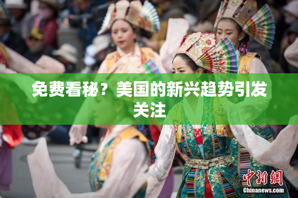 免费看秘？美国的新兴趋势引发关注