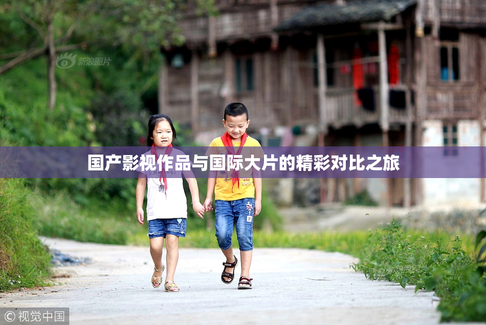 国产影视作品与国际大片的精彩对比之旅