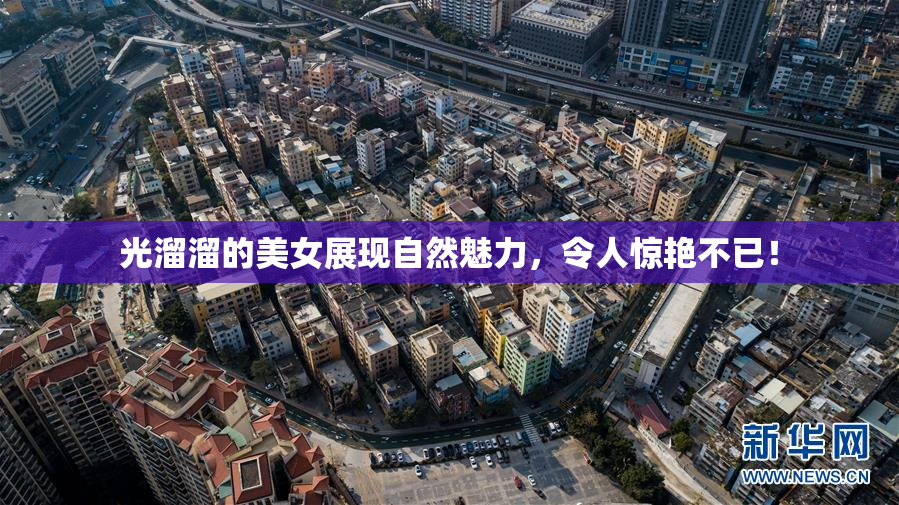 光溜溜的美女展现自然魅力，令人惊艳不已！