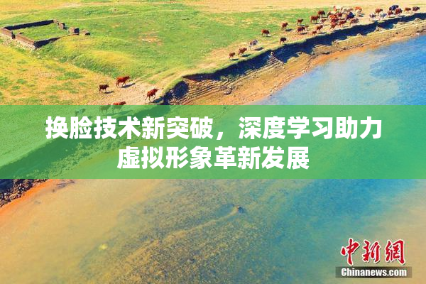 换脸技术新突破，深度学习助力虚拟形象革新发展