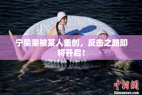 宁荣荣被某人重创，反击之路即将开启！