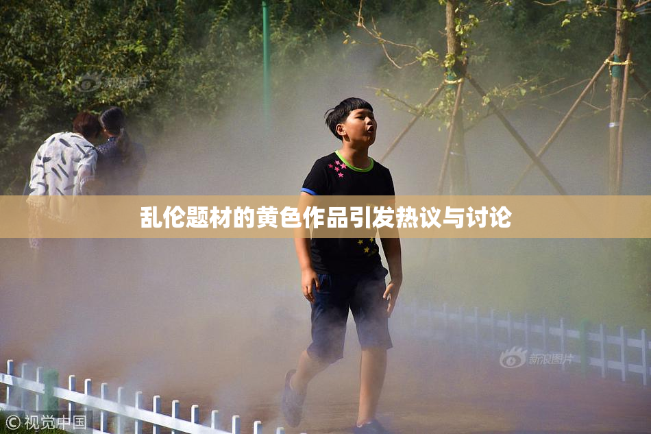 乱伦题材的黄色作品引发热议与讨论