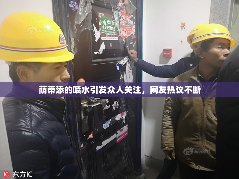 荫蒂添的喷水引发众人关注，网友热议不断