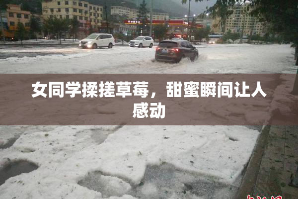 女同学揉搓草莓，甜蜜瞬间让人感动